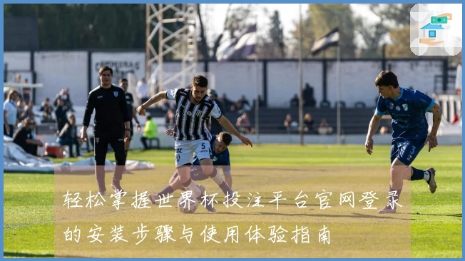 轻松掌握世界杯投注平台官网登录的安装步骤与使用体验指南
