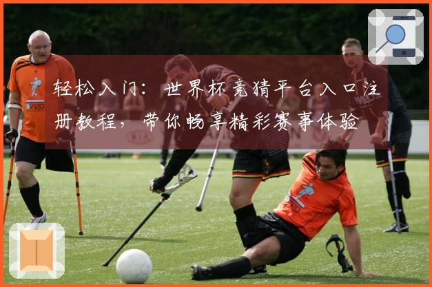 轻松入门：世界杯竞猜平台入口注册教程，带你畅享精彩赛事体验