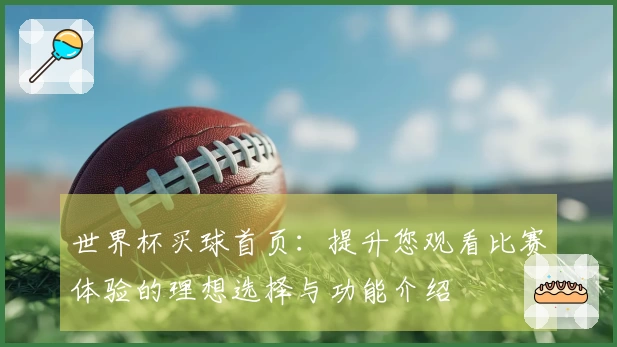 世界杯买球首页：提升您观看比赛体验的理想选择与功能介绍
