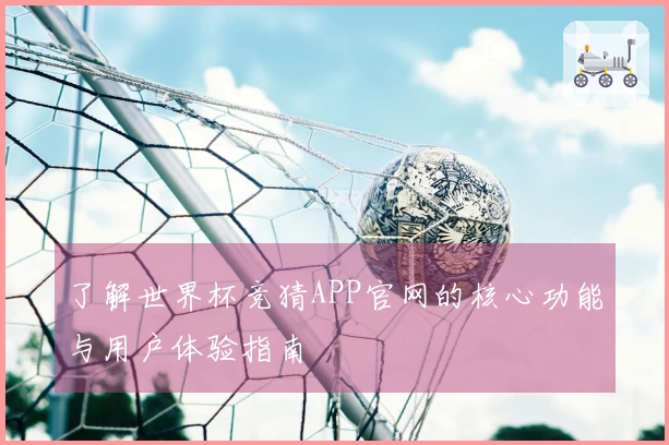 了解世界杯竞猜APP官网的核心功能与用户体验指南