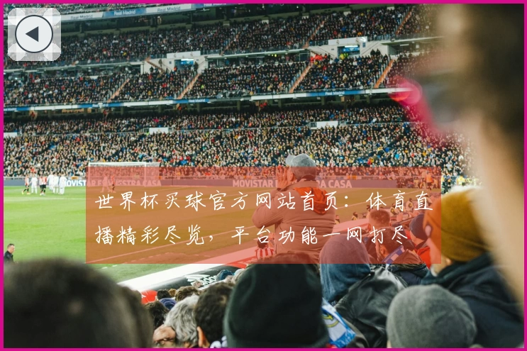 世界杯买球官方网站首页：体育直播精彩尽览，平台功能一网打尽