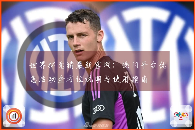 世界杯竞猜最新官网：热门平台优惠活动全方位说明与使用指南