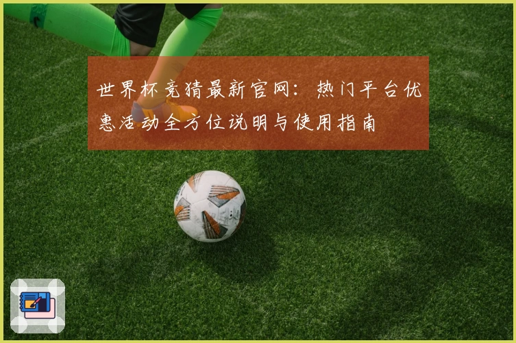 世界杯竞猜最新官网：热门平台优惠活动全方位说明与使用指南