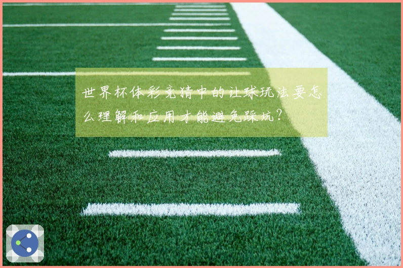 世界杯体彩竞猜中的让球玩法要怎么理解和应用才能避免踩坑？