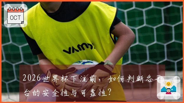 2026世界杯下注前，如何判断各平台的安全性与可靠性？