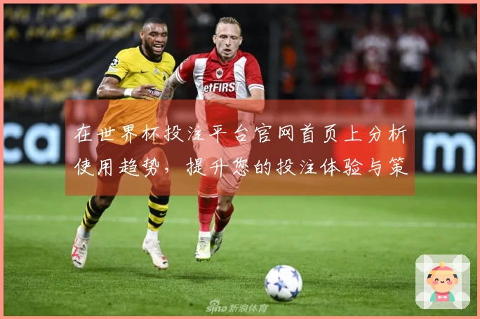 在世界杯投注平台官网首页上分析使用趋势，提升您的投注体验与策略优化