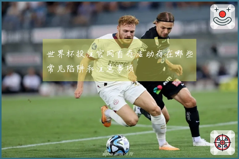 世界杯投注官网首存活动存在哪些常见陷阱和注意事项